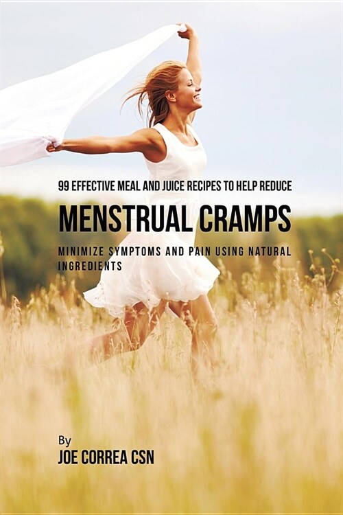 99 Effective Meal and Juice Recipes to Help Reduce Menstrual Cramps: Minimize Symptoms and Pain Using Natural Ingredients (Paperback)