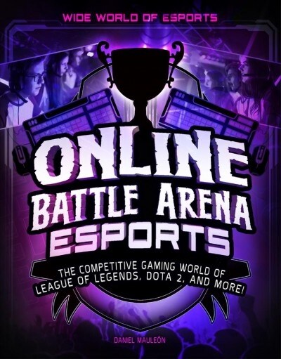 Online Battle Arena Esports: The Competitive Gaming World of League of Legends, Dota 2, and More! (Paperback)
