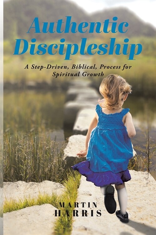 Authentic Discipleship: A Step-Driven, Biblical, Process for Spiritual Growth (Paperback)