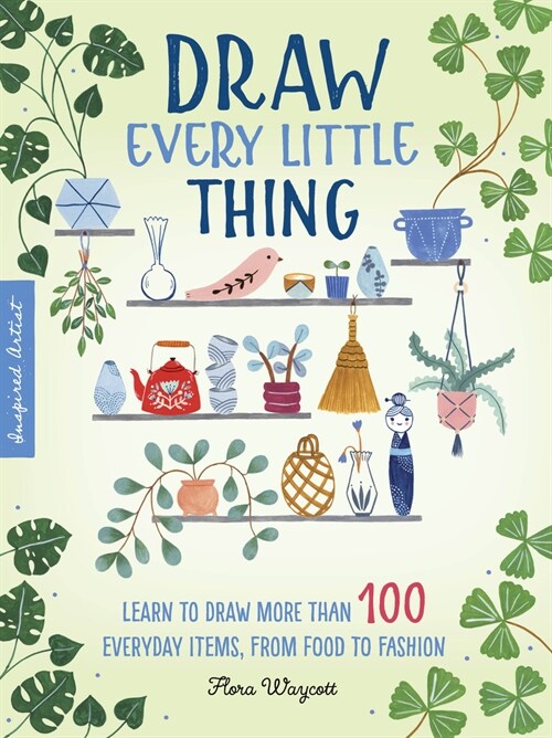 Draw Every Little Thing: Learn to Draw More Than 100 Everyday Items, from Food to Fashion (Paperback)