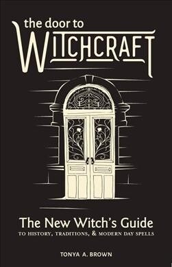 The Door to Witchcraft: A New Witchs Guide to History, Traditions, and Modern-Day Spells (Paperback)