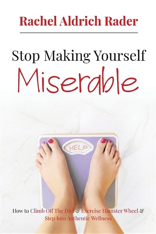 Stop Making Yourself Miserable: How to Climb Off the Diet and Exercise Hamster Wheel and Step Into Authentic Wellness (Paperback)