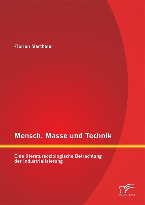 Mensch, Masse Und Technik: Eine Literatursoziologische Betrachtung Der Industrialisierung (Paperback)