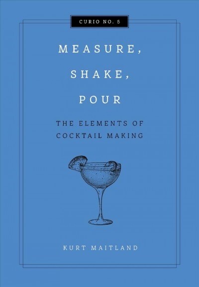 Measure, Shake, Pour: The Elements of Cocktail Making (Hardcover)
