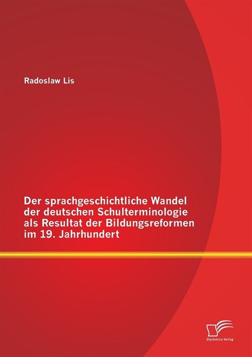 Der Sprachgeschichtliche Wandel Der Deutschen Schulterminologie ALS Resultat Der Bildungsreformen Im 19. Jahrhundert (Paperback)