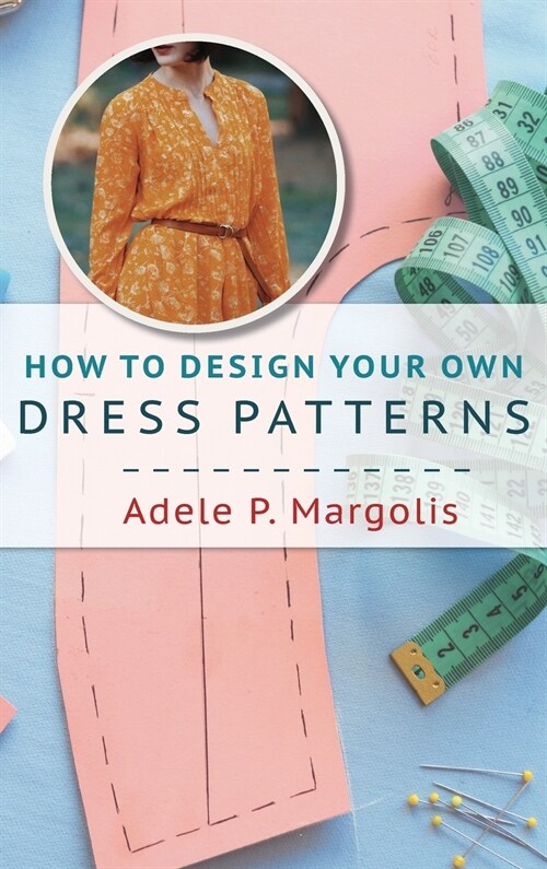 How to Design Your Own Dress Patterns: A Primer in Pattern Making for Women Who Like to Sew (Hardcover, Reprint)
