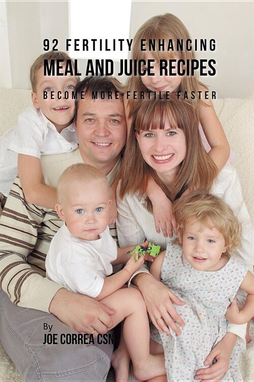 92 Fertility Enhancing Meal and Juice Recipes: Become More Fertile Faster (Paperback)
