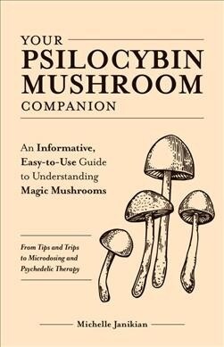 Your Psilocybin Mushroom Companion: An Informative, Easy-To-Use Guide to Understanding Magic Mushrooms--From Tips and Trips to Microdosing and Psyched (Paperback)