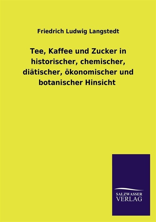 Tee, Kaffee Und Zucker in Historischer, Chemischer, Diatischer, Okonomischer Und Botanischer Hinsicht (Paperback)