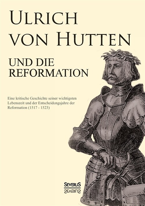 Ulrich von Hutten und die Reformation: Eine kritische Geschichte seiner wichtigsten Lebenszeit und der Entscheidungsjahre der Reformation (1517 - 1523 (Paperback)