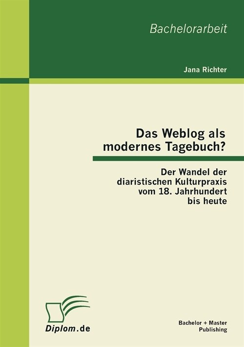 Das Weblog ALS Modernes Tagebuch? Der Wandel Der Diaristischen Kulturpraxis Vom 18. Jahrhundert Bis Heute (Paperback)