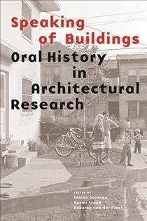 Speaking of Buildings: Oral History in Architectural Research (Collected Essays by Architectural Scholars, Architectural Theory Through Oral (Paperback)