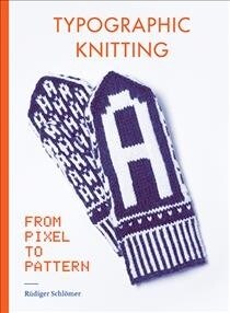 Typographic Knitting: From Pixel to Pattern (Learn How to Knit Letters, Fonts, and Typefaces, Includes Patterns and Projects) (Paperback)