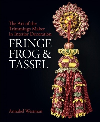 Fringe, Frog and Tassel : The Art of the Trimmings-Maker in Interior Decoration (Hardcover)