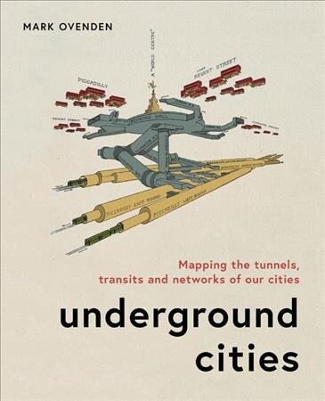 Underground Cities : Mapping the tunnels, transits and networks underneath our feet (Hardcover)
