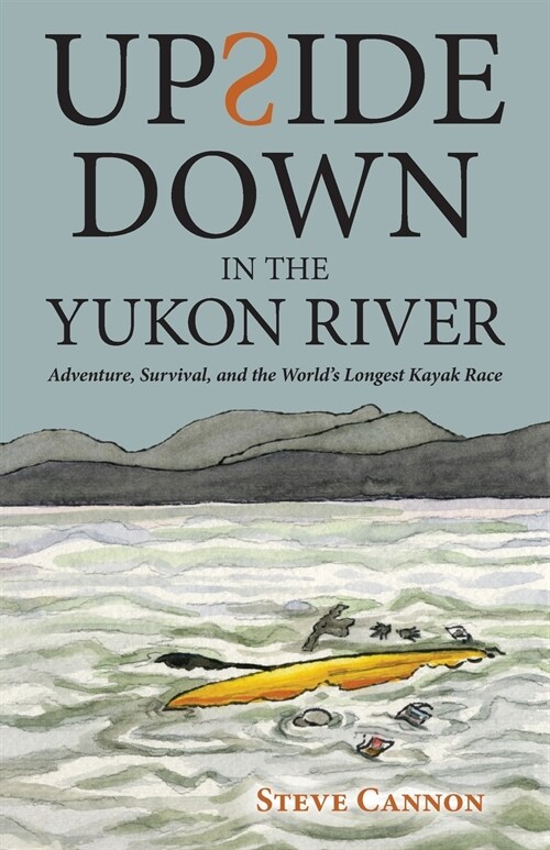 Upside Down in the Yukon River: Adventure, Survival, and the Worlds Longest Kayak Race (Paperback)