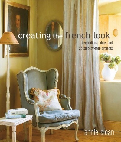 Creating the French Look : Inspirational Ideas and 25 Step-by-Step Projects (Paperback)