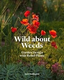 Wild about Weeds : Garden Design with Rebel Plants (Learn How to Design a Sustainable Garden by Letting Weeds Flourish Without Taking Control) (Hardcover)