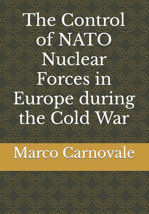 The Control of NATO Nuclear Forces in Europe During the Cold War (Paperback)