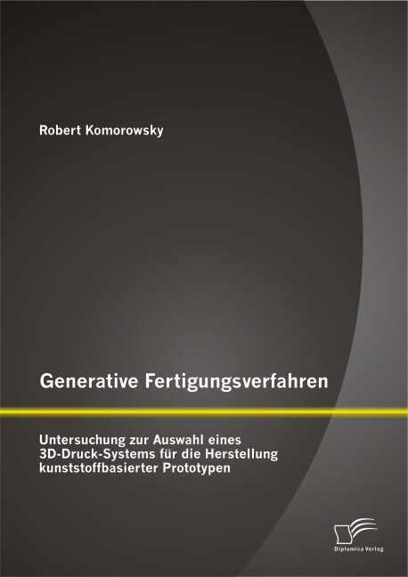 Generative Fertigungsverfahren: Untersuchung zur Auswahl eines 3D-Druck-Systems f? die Herstellung kunststoffbasierter Prototypen (Paperback)