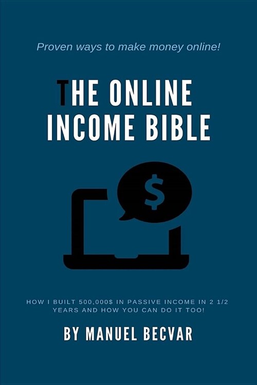 The Online Income Bible: How I Built My Online Business Made 500,000$ of Passive Income in 2 1/2 Years and How You Can Do It Too (Paperback)