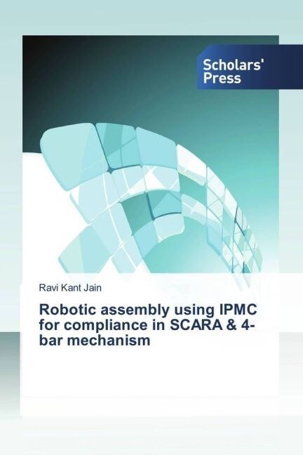 Robotic assembly using IPMC for compliance in SCARA & 4-bar mechanism (Paperback)