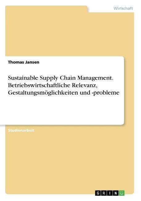 Sustainable Supply Chain Management. Betriebswirtschaftliche Relevanz, Gestaltungsm?lichkeiten und -probleme (Paperback)