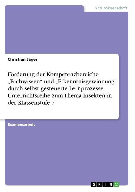 F?derung der Kompetenzbereiche Fachwissen und Erkenntnisgewinnung durch selbst gesteuerte Lernprozesse. Unterrichtsreihe zum Thema Insekten in de (Paperback)