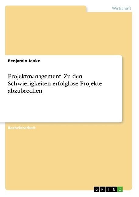 Projektmanagement. Zu den Schwierigkeiten erfolglose Projekte abzubrechen (Paperback)