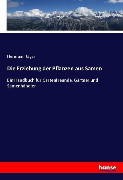 Die Erziehung der Pflanzen aus Samen: Ein Handbuch f? Gartenfreunde, G?tner und Samenh?dler (Paperback)