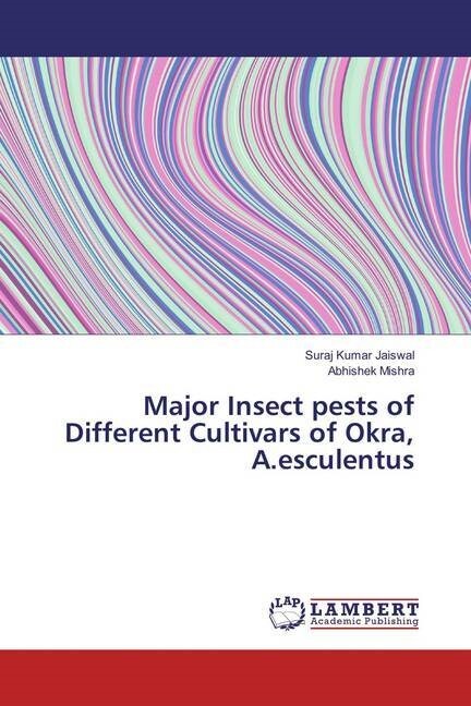 Major Insect pests of Different Cultivars of Okra, A.esculentus (Paperback)
