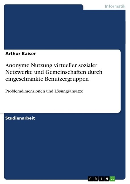 Anonyme Nutzung virtueller sozialer Netzwerke und Gemeinschaften durch eingeschr?kte Benutzergruppen: Problemdimensionen und L?ungsans?ze (Paperback)