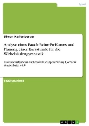 Analyse eines Bauch-Beine-Po-Kurses und Planung einer Kursstunde f? die Wirbels?lengymnastik: Einsendeaufgabe im Fachmodul Gruppentraining I, Versio (Paperback)