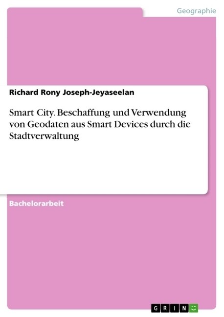 Smart City. Beschaffung und Verwendung von Geodaten aus Smart Devices durch die Stadtverwaltung (Paperback)