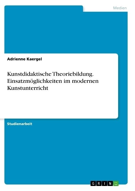 Kunstdidaktische Theoriebildung. Einsatzm?lichkeiten im modernen Kunstunterricht (Paperback)