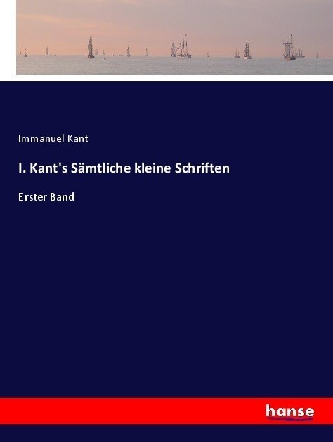 I. Kants S?tliche kleine Schriften: Erster Band (Paperback)