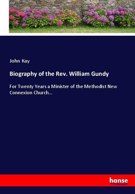 Biography of the Rev. William Gundy: For Twenty Years a Minister of the Methodist New Connexion Church... (Paperback)