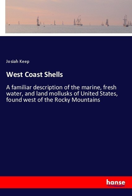 West Coast Shells: A familiar description of the marine, fresh water, and land mollusks of United States, found west of the Rocky Mountai (Paperback)