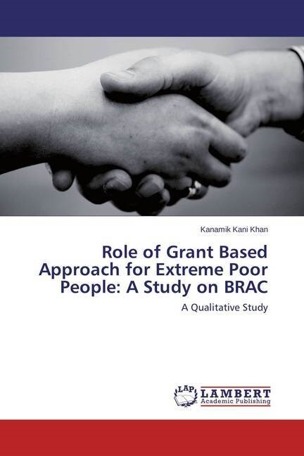 Role of Grant Based Approach for Extreme Poor People: A Study on BRAC (Paperback)