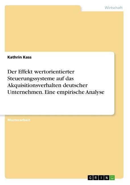 Der Effekt wertorientierter Steuerungssysteme auf das Akquisitionsverhalten deutscher Unternehmen. Eine empirische Analyse (Paperback)