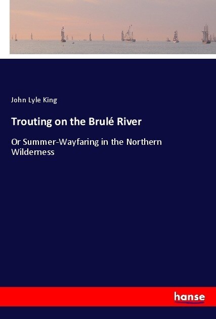 Trouting on the Brul?River: Or Summer-Wayfaring in the Northern Wilderness (Paperback)