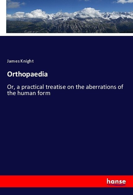 Orthopaedia: Or, a practical treatise on the aberrations of the human form (Paperback)