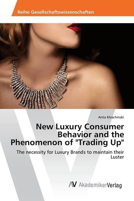 New Luxury Consumer Behavior and the Phenomenon of Trading Up (Paperback)