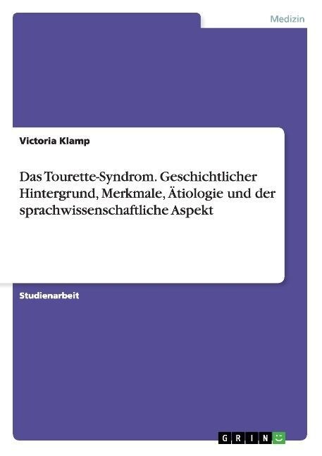 Das Tourette-Syndrom. Geschichtlicher Hintergrund, Merkmale, 훦iologie und der sprachwissenschaftliche Aspekt (Paperback)