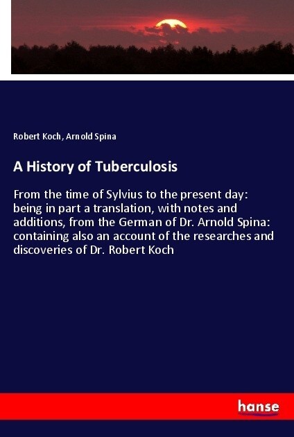 A History of Tuberculosis: From the time of Sylvius to the present day: being in part a translation, with notes and additions, from the German of (Paperback)