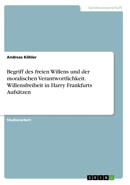 Begriff des freien Willens und der moralischen Verantwortlichkeit. Willensfreiheit in Harry Frankfurts Aufs?zen (Paperback)