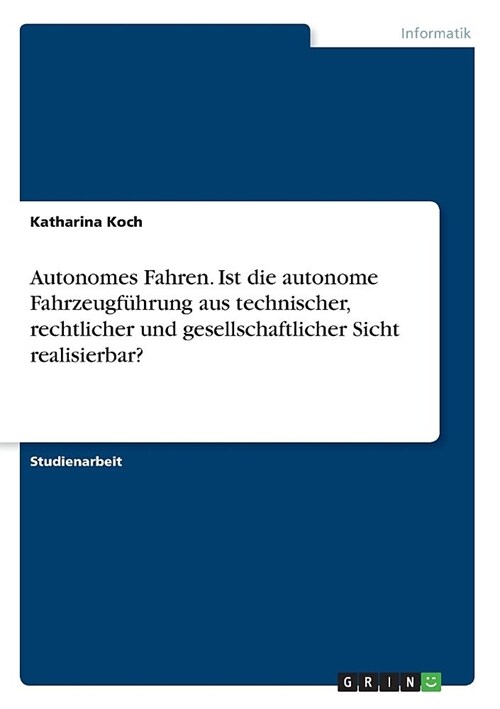 Autonomes Fahren. Ist die autonome Fahrzeugf?rung aus technischer, rechtlicher und gesellschaftlicher Sicht realisierbar? (Paperback)