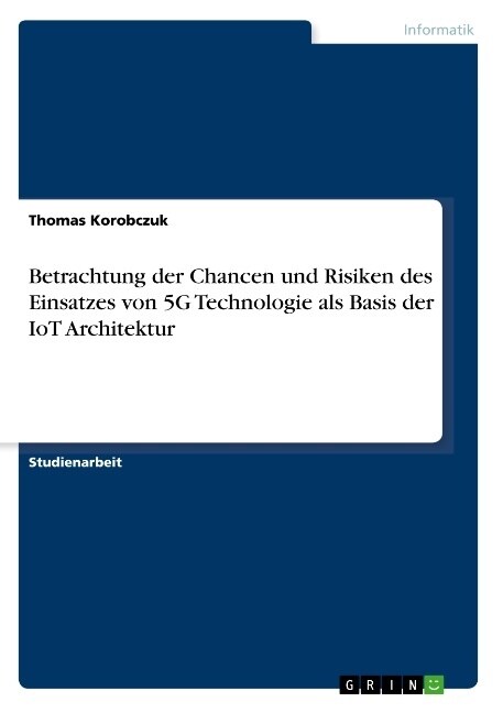Betrachtung der Chancen und Risiken des Einsatzes von 5G Technologie als Basis der IoT Architektur (Paperback)