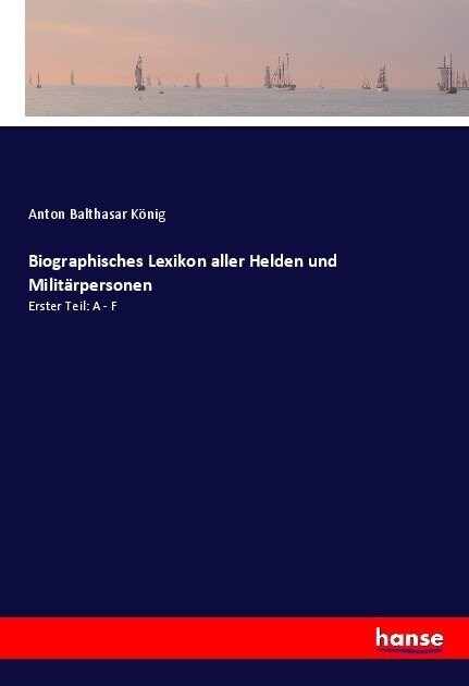 Biographisches Lexikon aller Helden und Milit?personen: Erster Teil: A - F (Paperback)