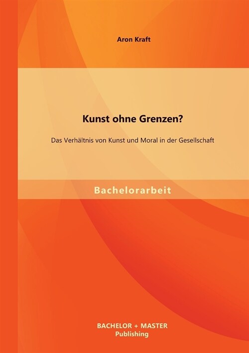 Kunst ohne Grenzen? Das Verh?tnis von Kunst und Moral in der Gesellschaft (Paperback)